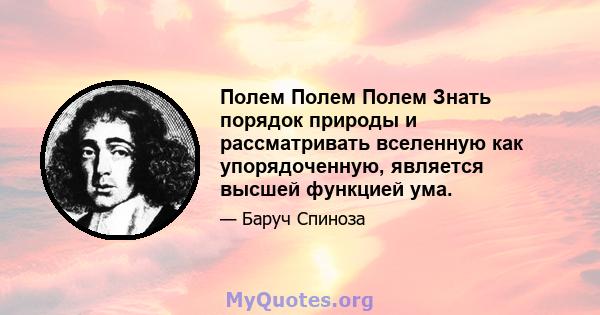 Полем Полем Полем Знать порядок природы и рассматривать вселенную как упорядоченную, является высшей функцией ума.