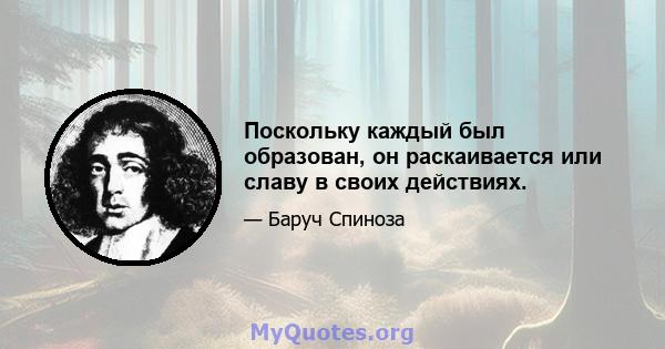 Поскольку каждый был образован, он раскаивается или славу в своих действиях.