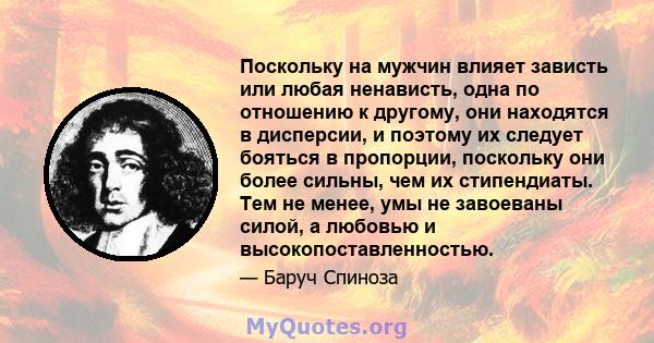 Поскольку на мужчин влияет зависть или любая ненависть, одна по отношению к другому, они находятся в дисперсии, и поэтому их следует бояться в пропорции, поскольку они более сильны, чем их стипендиаты. Тем не менее, умы 