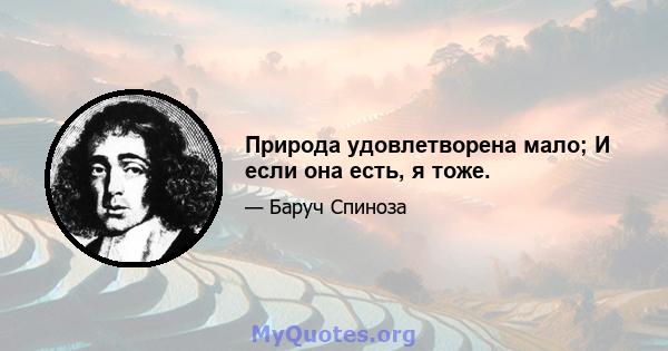 Природа удовлетворена мало; И если она есть, я тоже.