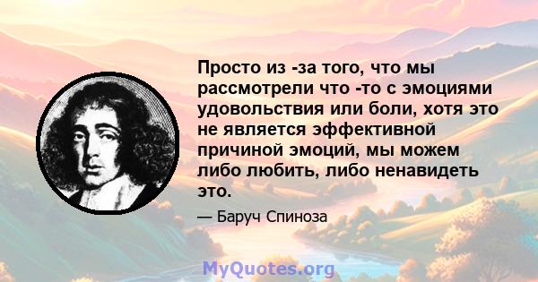 Просто из -за того, что мы рассмотрели что -то с эмоциями удовольствия или боли, хотя это не является эффективной причиной эмоций, мы можем либо любить, либо ненавидеть это.