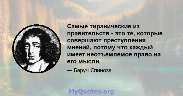 Самые тиранические из правительств - это те, которые совершают преступления мнений, потому что каждый имеет неотъемлемое право на его мысли.