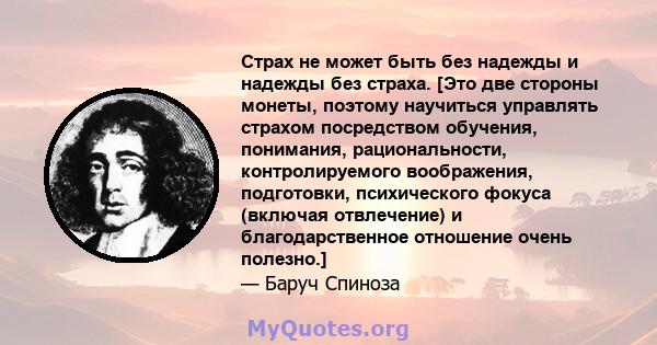 Страх не может быть без надежды и надежды без страха. [Это две стороны монеты, поэтому научиться управлять страхом посредством обучения, понимания, рациональности, контролируемого воображения, подготовки, психического