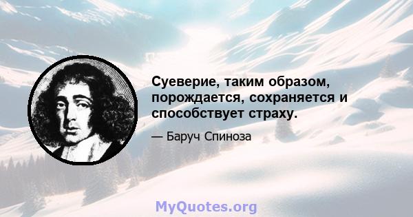 Суеверие, таким образом, порождается, сохраняется и способствует страху.