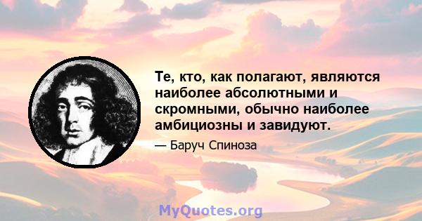 Те, кто, как полагают, являются наиболее абсолютными и скромными, обычно наиболее амбициозны и завидуют.