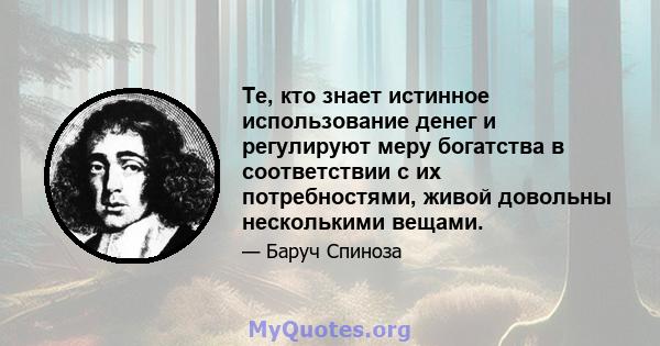 Те, кто знает истинное использование денег и регулируют меру богатства в соответствии с их потребностями, живой довольны несколькими вещами.