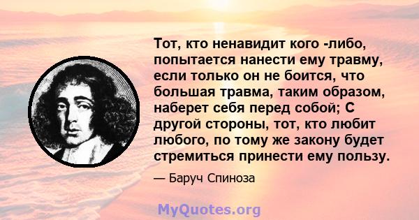 Тот, кто ненавидит кого -либо, попытается нанести ему травму, если только он не боится, что большая травма, таким образом, наберет себя перед собой; С другой стороны, тот, кто любит любого, по тому же закону будет