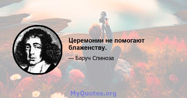 Церемонии не помогают блаженству.