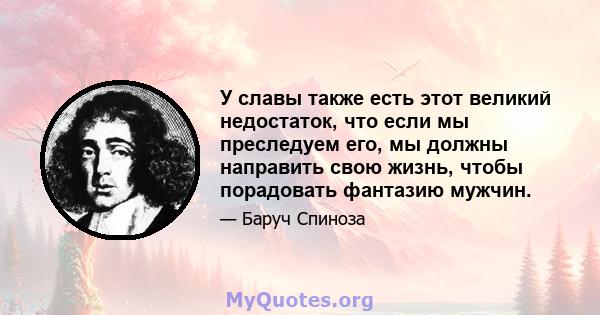 У славы также есть этот великий недостаток, что если мы преследуем его, мы должны направить свою жизнь, чтобы порадовать фантазию мужчин.