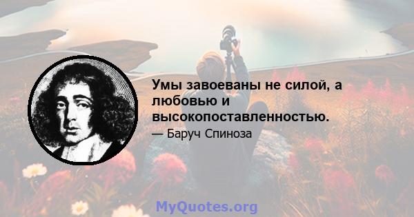 Умы завоеваны не силой, а любовью и высокопоставленностью.