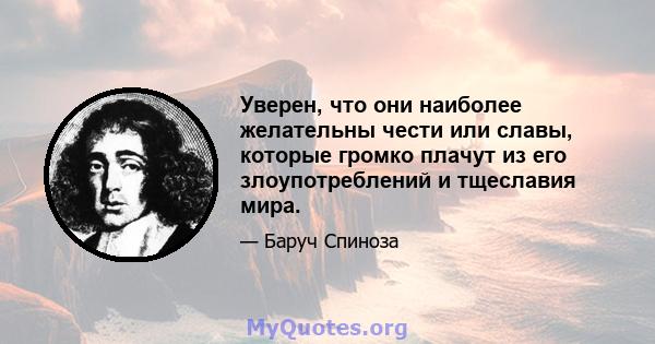 Уверен, что они наиболее желательны чести или славы, которые громко плачут из его злоупотреблений и тщеславия мира.