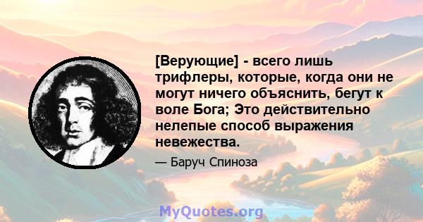 [Верующие] - всего лишь трифлеры, которые, когда они не могут ничего объяснить, бегут к воле Бога; Это действительно нелепые способ выражения невежества.