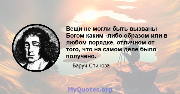 Вещи не могли быть вызваны Богом каким -либо образом или в любом порядке, отличном от того, что на самом деле было получено.