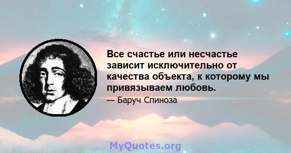 Все счастье или несчастье зависит исключительно от качества объекта, к которому мы привязываем любовь.