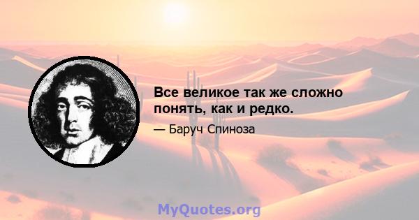 Все великое так же сложно понять, как и редко.