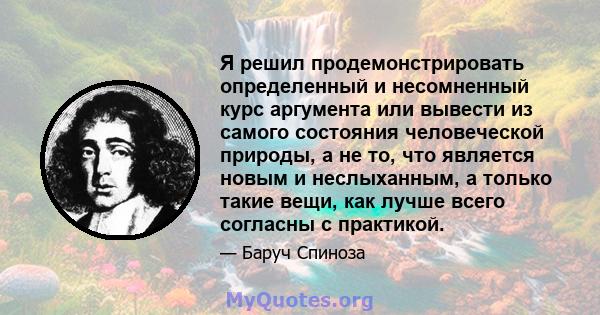 Я решил продемонстрировать определенный и несомненный курс аргумента или вывести из самого состояния человеческой природы, а не то, что является новым и неслыханным, а только такие вещи, как лучше всего согласны с