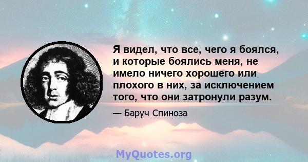 Я видел, что все, чего я боялся, и которые боялись меня, не имело ничего хорошего или плохого в них, за исключением того, что они затронули разум.