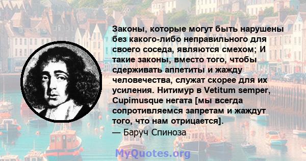 Законы, которые могут быть нарушены без какого-либо неправильного для своего соседа, являются смехом; И такие законы, вместо того, чтобы сдерживать аппетиты и жажду человечества, служат скорее для их усиления. Нитимур в 