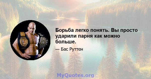 Борьба легко понять. Вы просто ударили парня как можно больше.