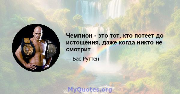 Чемпион - это тот, кто потеет до истощения, даже когда никто не смотрит