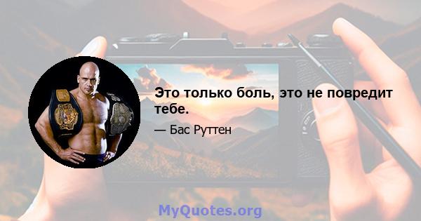 Это только боль, это не повредит тебе.