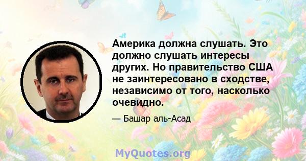 Америка должна слушать. Это должно слушать интересы других. Но правительство США не заинтересовано в сходстве, независимо от того, насколько очевидно.