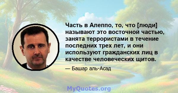 Часть в Алеппо, то, что [люди] называют это восточной частью, занята террористами в течение последних трех лет, и они используют гражданских лиц в качестве человеческих щитов.