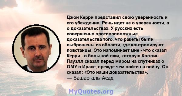 Джон Керри представил свою уверенность и его убеждения. Речь идет не о уверенности, а о доказательствах. У русских есть совершенно противоположные доказательства того, что ракеты были выброшены из области, где