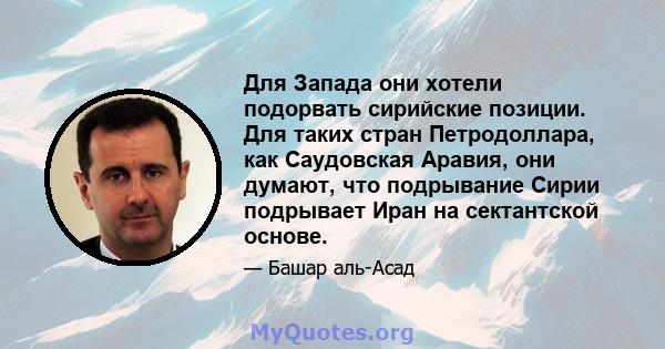 Для Запада они хотели подорвать сирийские позиции. Для таких стран Петродоллара, как Саудовская Аравия, они думают, что подрывание Сирии подрывает Иран на сектантской основе.