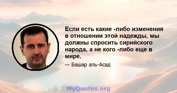 Если есть какие -либо изменения в отношении этой надежды, мы должны спросить сирийского народа, а не кого -либо еще в мире.