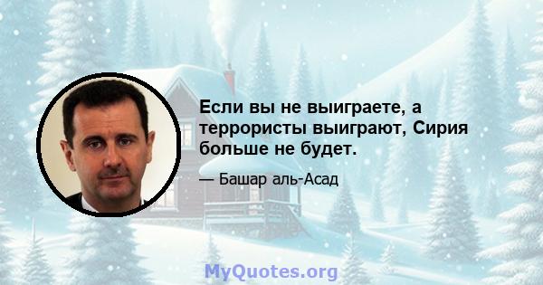 Если вы не выиграете, а террористы выиграют, Сирия больше не будет.