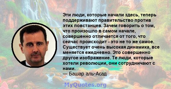 Эти люди, которые начали здесь, теперь поддерживают правительство против этих повстанцев. Зачем говорить о том, что произошло в самом начале, совершенно отличается от того, что сейчас происходит - это не то же самое.