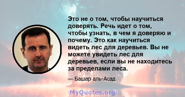 Это не о том, чтобы научиться доверять. Речь идет о том, чтобы узнать, в чем я доверяю и почему. Это как научиться видеть лес для деревьев. Вы не можете увидеть лес для деревьев, если вы не находитесь за пределами леса.