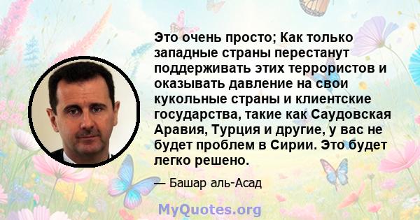 Это очень просто; Как только западные страны перестанут поддерживать этих террористов и оказывать давление на свои кукольные страны и клиентские государства, такие как Саудовская Аравия, Турция и другие, у вас не будет