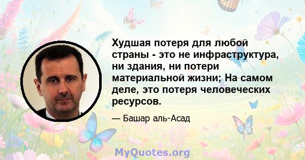 Худшая потеря для любой страны - это не инфраструктура, ни здания, ни потери материальной жизни; На самом деле, это потеря человеческих ресурсов.