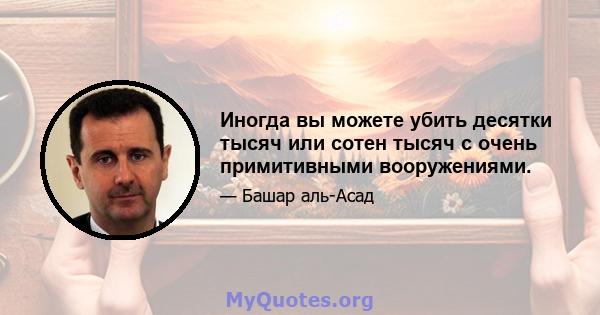 Иногда вы можете убить десятки тысяч или сотен тысяч с очень примитивными вооружениями.