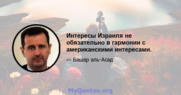 Интересы Израиля не обязательно в гармонии с американскими интересами.