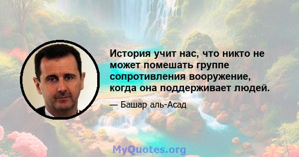 История учит нас, что никто не может помешать группе сопротивления вооружение, когда она поддерживает людей.