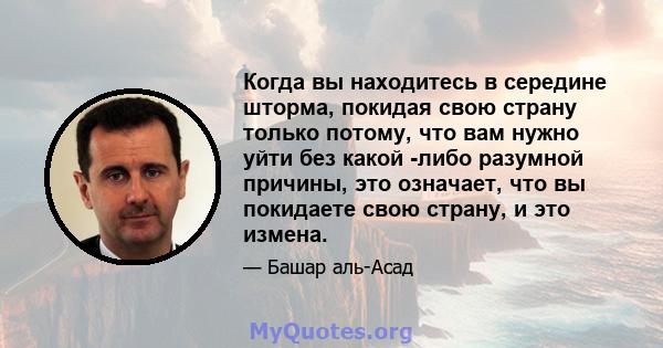 Когда вы находитесь в середине шторма, покидая свою страну только потому, что вам нужно уйти без какой -либо разумной причины, это означает, что вы покидаете свою страну, и это измена.