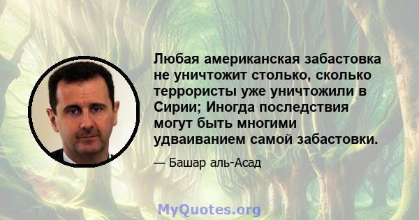 Любая американская забастовка не уничтожит столько, сколько террористы уже уничтожили в Сирии; Иногда последствия могут быть многими удваиванием самой забастовки.