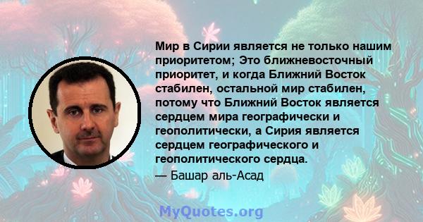 Мир в Сирии является не только нашим приоритетом; Это ближневосточный приоритет, и когда Ближний Восток стабилен, остальной мир стабилен, потому что Ближний Восток является сердцем мира географически и геополитически, а 