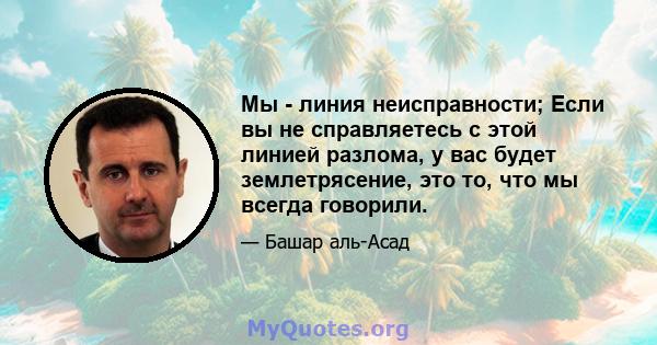 Мы - линия неисправности; Если вы не справляетесь с этой линией разлома, у вас будет землетрясение, это то, что мы всегда говорили.