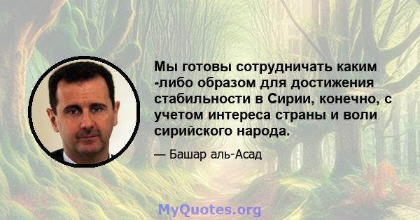 Мы готовы сотрудничать каким -либо образом для достижения стабильности в Сирии, конечно, с учетом интереса страны и воли сирийского народа.