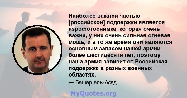 Наиболее важной частью [российской] поддержки является аэрофотоснимка, которая очень важна, у них очень сильная огневая мощь, и в то же время они являются основным запасом нашей армии более шестидесяти лет, поэтому наша 