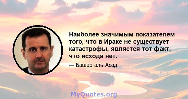 Наиболее значимым показателем того, что в Ираке не существует катастрофы, является тот факт, что исхода нет.