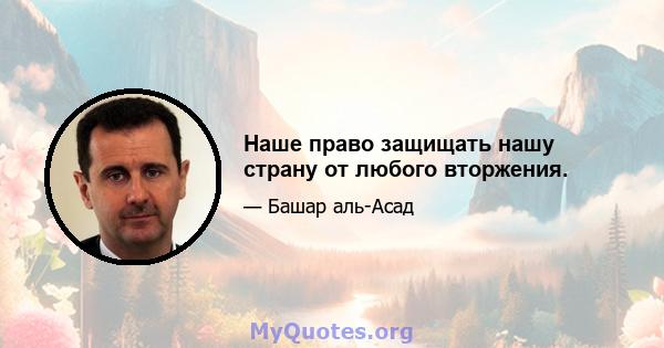 Наше право защищать нашу страну от любого вторжения.