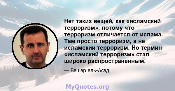 Нет таких вещей, как «исламский терроризм», потому что терроризм отличается от ислама. Там просто терроризм, а не исламский терроризм. Но термин «исламский терроризм» стал широко распространенным.