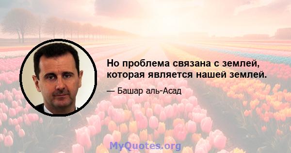 Но проблема связана с землей, которая является нашей землей.