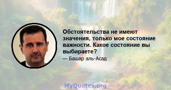 Обстоятельства не имеют значения, только мое состояние важности. Какое состояние вы выбираете?