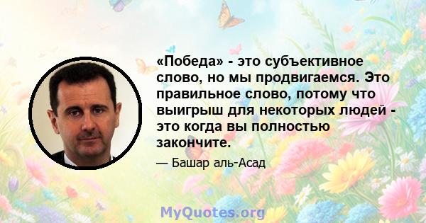 «Победа» - это субъективное слово, но мы продвигаемся. Это правильное слово, потому что выигрыш для некоторых людей - это когда вы полностью закончите.